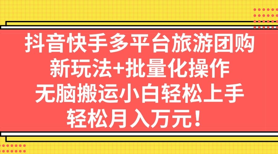 抖音快手多平台旅游团购，新玩法+批量化操作网创吧-网创项目资源站-副业项目-创业项目-搞钱项目网创吧