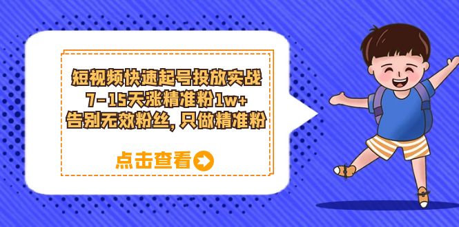 短视频快速起号·投放实战：7-15天涨精准粉1w+，告别无效粉丝，只做精准粉网创吧-网创项目资源站-副业项目-创业项目-搞钱项目网创吧