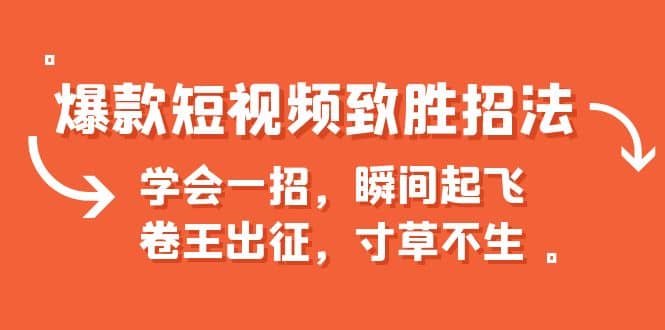 爆款短视频致胜招法，学会一招，瞬间起飞，卷王出征，寸草不生网创吧-网创项目资源站-副业项目-创业项目-搞钱项目网创吧
