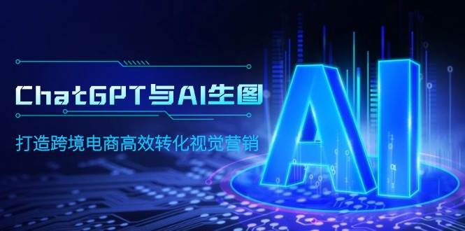 ChatGPT与AI生图，打造跨境电商高效转化视觉营销网创吧-网创项目资源站-副业项目-创业项目-搞钱项目网创吧